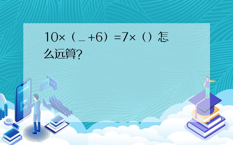 10×（_+6）=7×（）怎么远算?