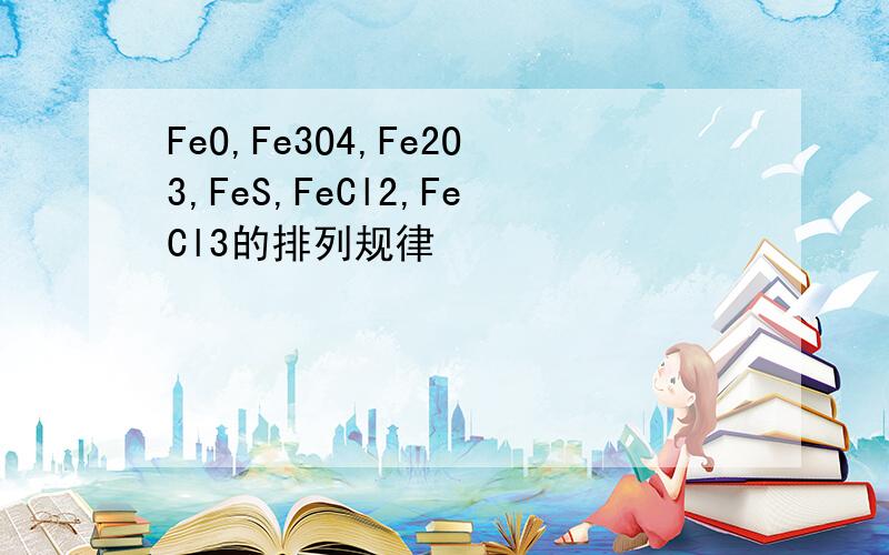 FeO,Fe3O4,Fe2O3,FeS,FeCl2,FeCl3的排列规律