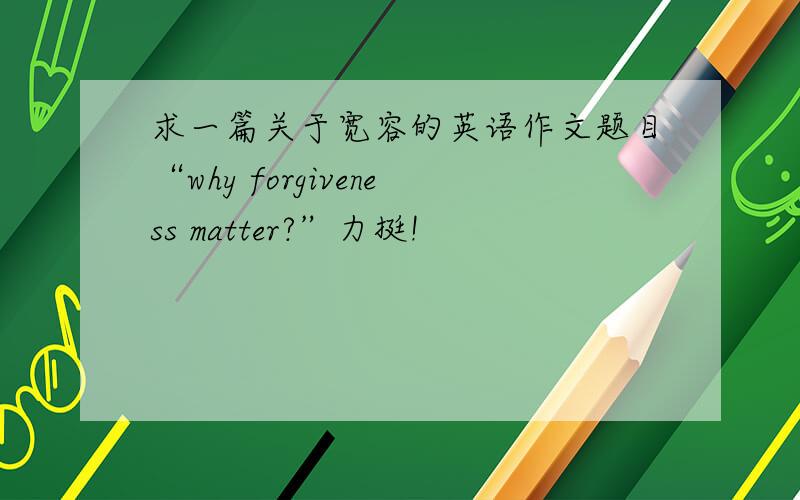 求一篇关于宽容的英语作文题目“why forgiveness matter?”力挺!