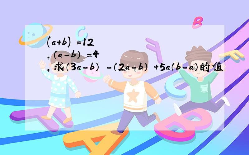 (a+b)²=12,（a-b）²=4,求（3a-b）²-（2a-b）²+5a（b-a）的值