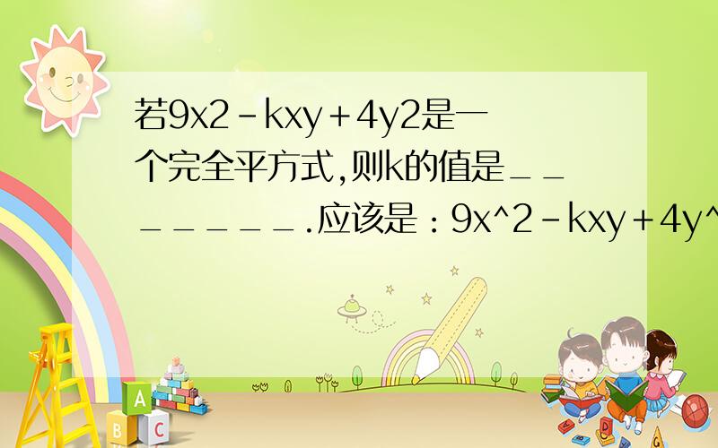 若9x2－kxy＋4y2是一个完全平方式,则k的值是_______.应该是：9x^2－kxy＋4y^2