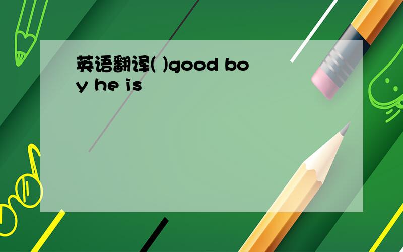 英语翻译( )good boy he is