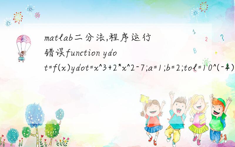 matlab二分法,程序运行错误function ydot=f(x)ydot=x^3+2*x^2-7;a=1;b=2;tol=10^(-4);N=10000;k=0;fa=f(a);for k=1:N    p=(a+b)/2; fp=f(p);    if( fp==0 || (b-a)/2