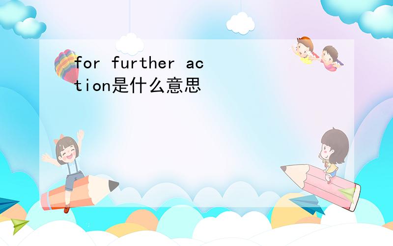 for further action是什么意思