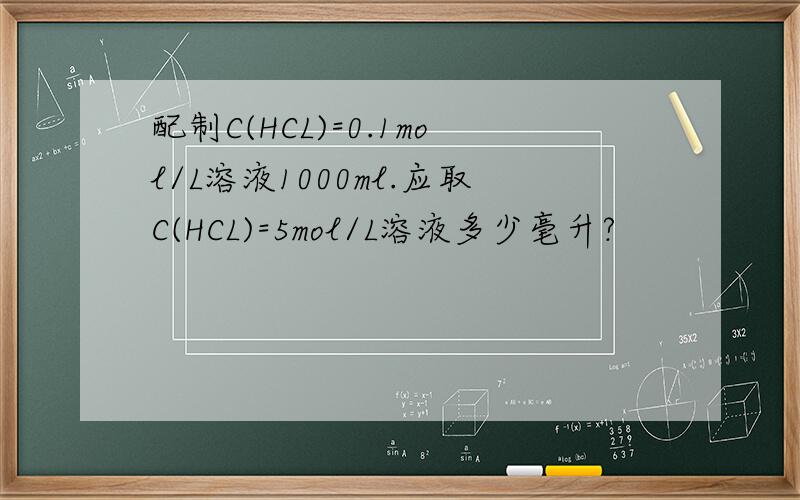 配制C(HCL)=0.1mol/L溶液1000ml.应取C(HCL)=5mol/L溶液多少毫升?