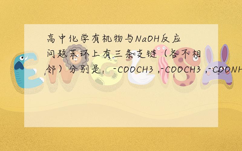 高中化学有机物与NaOH反应问题苯环上有三条支链（各不相邻）分别是：-COOCH3 ,-COOCH3 ,-COONH3问其1摩与足量的NaOH反应,消耗多少摩NaOH?