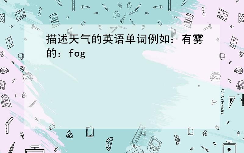 描述天气的英语单词例如：有雾的：fog