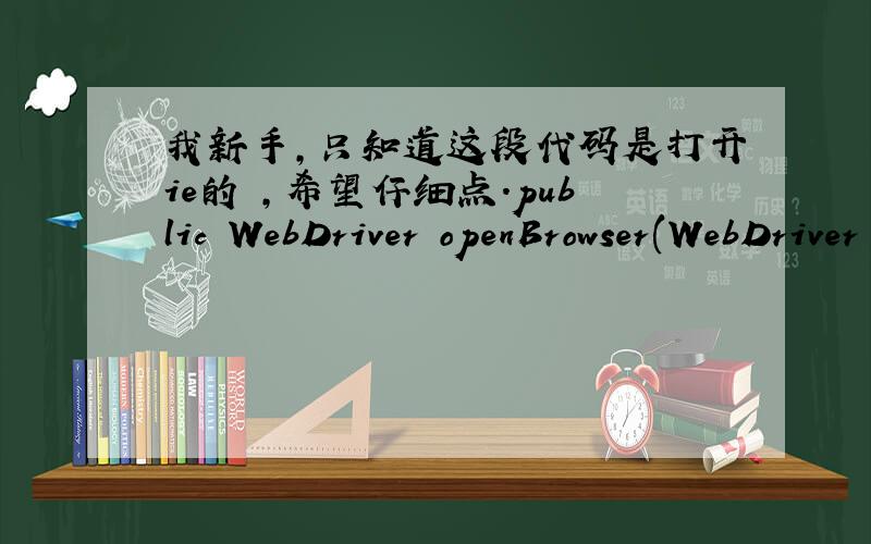 我新手,只知道这段代码是打开ie的 ,希望仔细点.public WebDriver openBrowser(WebDriver driver) { System.setProperty(