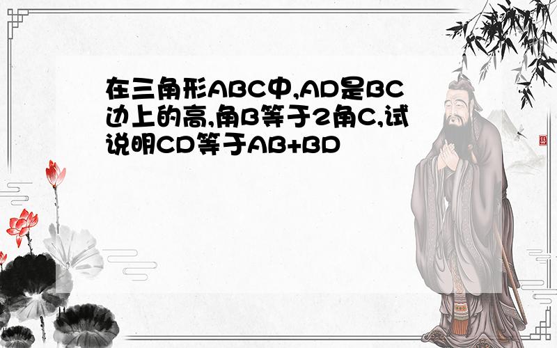 在三角形ABC中,AD是BC边上的高,角B等于2角C,试说明CD等于AB+BD