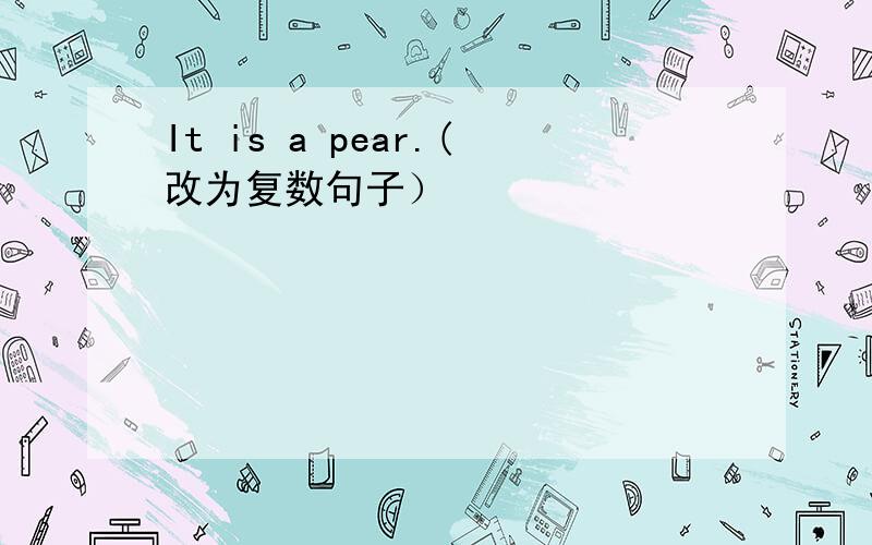 It is a pear.(改为复数句子）