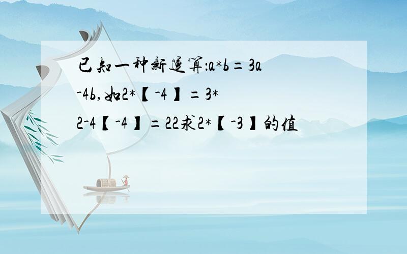 已知一种新运算：a*b=3a-4b,如2*【-4】=3*2-4【-4】=22求2*【-3】的值