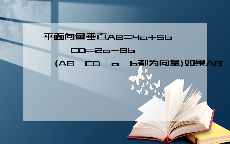 平面向量垂直AB=4a+5b     CD=2a-8b   (AB,CD,a,b都为向量)如果AB,CD垂直,应用什么公式?