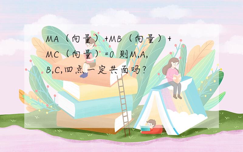 MA（向量）+MB（向量）+MC（向量）=0 则M,A,B,C,四点一定共面吗?