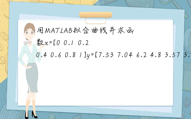 用MATLAB拟合曲线并求函数x=[0 0.1 0.2 0.4 0.6 0.8 1]y=[7.53 7.04 6.2 4.8 3.57 3.03 2.54]数据如下,已知尽量拟合成y=7.53-Aln(1+bx)的形式,我用MATLAB,一拟合就拟合失败,有没有什么软件能拟合出来