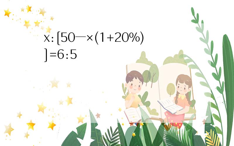 x:[50一×(1+20%)]=6:5