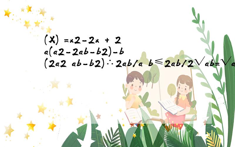 (X)　＝x2－2x　＋　2a(a2-2ab-b2)-b(2a2 ab-b2)∴2ab/a b≤2ab/2√ab=√ab m＜0,n＜0,求（√-m）2 （√-n）2