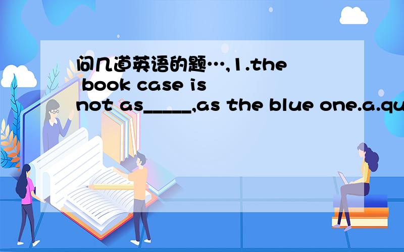 问几道英语的题…,1.the book case is not as_____,as the blue one.a.quick b.quickly c.more quickly2.he doesn't run as_____as his friend.a.heavy b.heayer c.heavier上面的选项混了，把两组选项调换一下