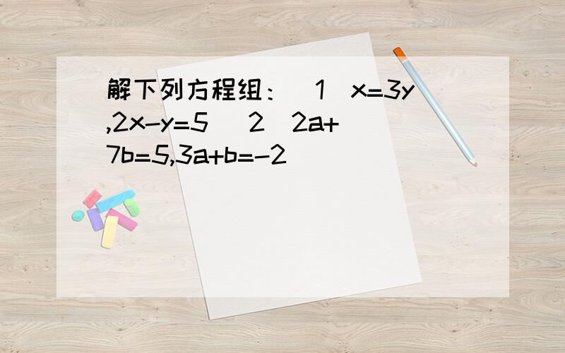 解下列方程组：（1）x=3y,2x-y=5 (2)2a+7b=5,3a+b=-2