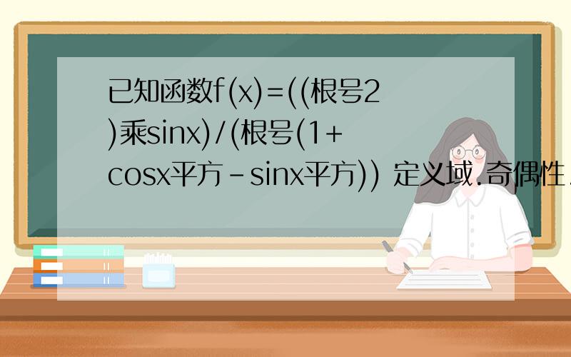 已知函数f(x)=((根号2)乘sinx)/(根号(1+cosx平方-sinx平方)) 定义域.奇偶性.负派到派的图像最小正周期 单调性歇歇