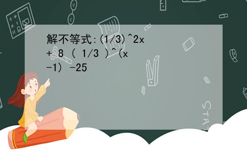解不等式:(1/3)^2x + 8 ( 1/3 )^(x-1) -25