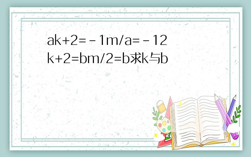 ak+2=-1m/a=-12k+2=bm/2=b求k与b