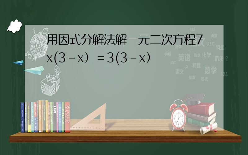 用因式分解法解一元二次方程7x(3-x）＝3(3-x）