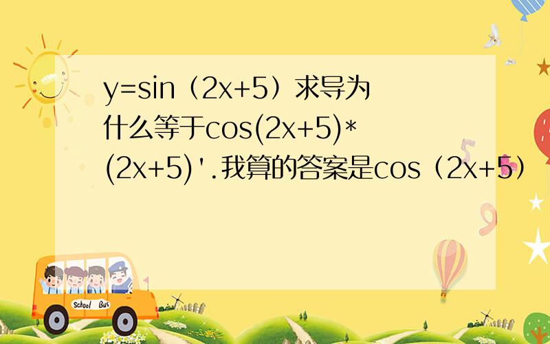 y=sin（2x+5）求导为什么等于cos(2x+5)*(2x+5)'.我算的答案是cos（2x+5）