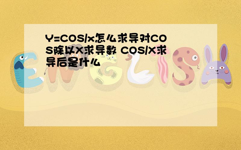 Y=COS/x怎么求导对COS除以X求导数 COS/X求导后是什么