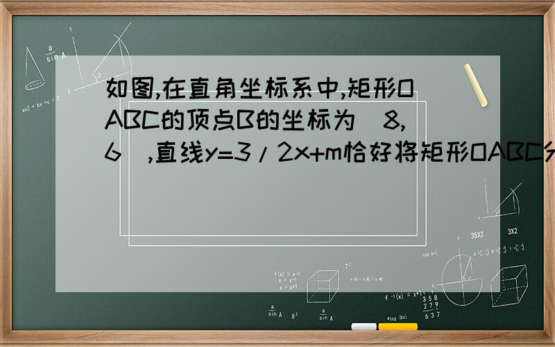 如图,在直角坐标系中,矩形OABC的顶点B的坐标为（8,6）,直线y=3/2x+m恰好将矩形OABC分成面积相等的两块.1、直线y=3/2x+m一定经过那一点,求出这点的坐标2、求m的值3、若直线y=3/2x+m交BC于D,反比例函