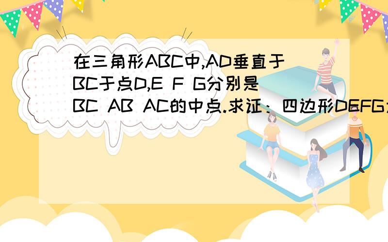 在三角形ABC中,AD垂直于BC于点D,E F G分别是BC AB AC的中点.求证：四边形DEFG为等腰梯形