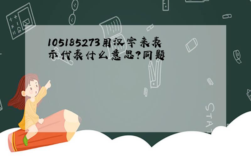 105185273用汉字来表示代表什么意思?同题