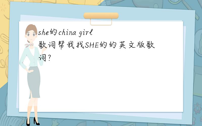 she的china girl歌词帮我找SHE的的英文版歌词?