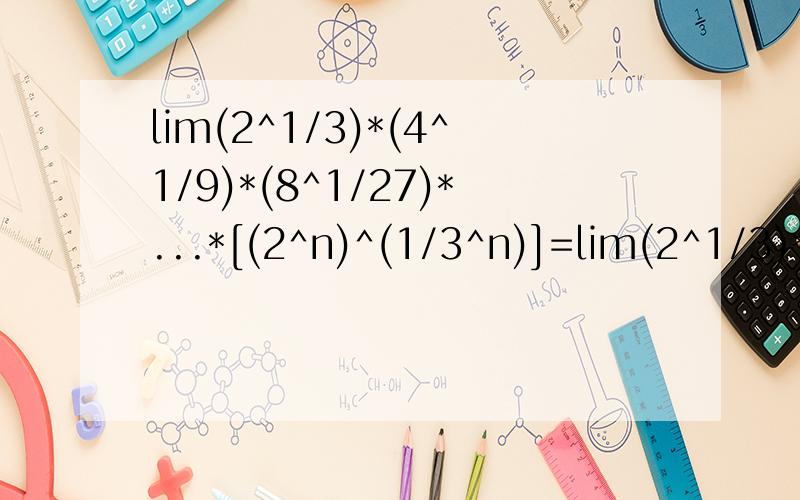 lim(2^1/3)*(4^1/9)*(8^1/27)*...*[(2^n)^(1/3^n)]=lim(2^1/3)*(4^1/9)*(8^1/27)*...*[(2^n)