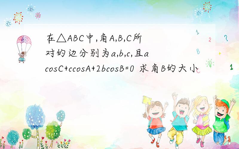 在△ABC中,角A,B,C所对的边分别为a,b,c,且acosC+ccosA+2bcosB=0 求角B的大小