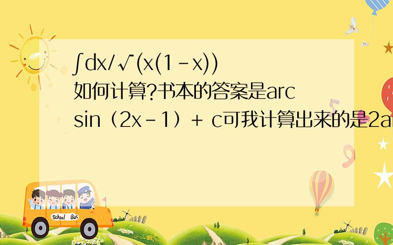 ∫dx/√(x(1-x)) 如何计算?书本的答案是arcsin（2x-1）+ c可我计算出来的是2arcsin√x - c计算如下：令x=(sint)^2∫dx/√(x(1-x))=∫2sintcostdt/sintcost=∫2dt=2t我计算出来的是2arcsin√x + c