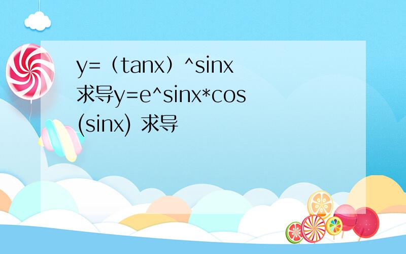 y=（tanx）^sinx 求导y=e^sinx*cos(sinx) 求导