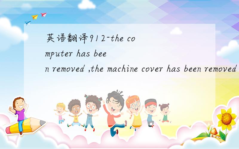 英语翻译912-the computer has been removed ,the machine cover has been removed since last system start up.please ensure that any system access was authorized.