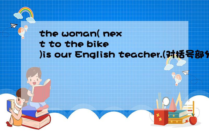 the woman( next to the bike )is our English teacher.(对括号部分提问）( ) ( ) ( )your English teacher?Jim and Kate ( )in Beijing now.A lives B live C not live D doesn`t live
