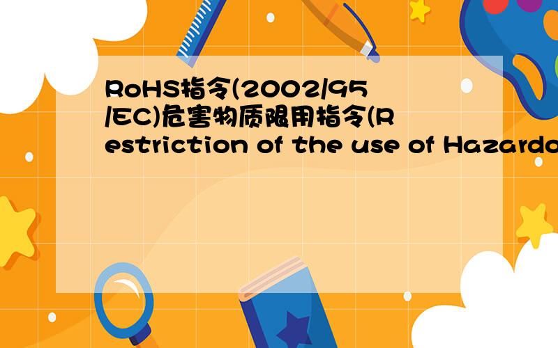 RoHS指令(2002/95/EC)危害物质限用指令(Restriction of the use of Hazardous Substance),