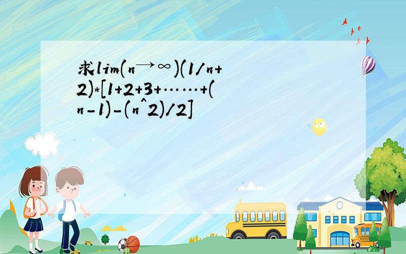 求lim(n→∞)(1/n+2)*[1+2+3+……+(n-1)-(n^2)/2]