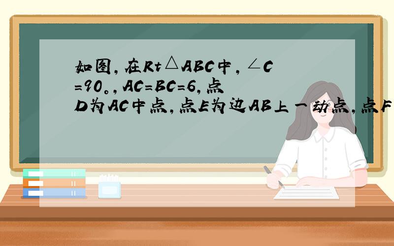如图,在Rt△ABC中,∠C=90°,AC=BC=6,点D为AC中点,点E为边AB上一动点,点F为射线BC如图,在Rt△ABC中,如图,在Rt△ABC中,∠C=90°,AC=BC=6,点D为AC中点,点E为边AB上一动点,点F为射线BC上一动点,且∠FDE=90°．（1