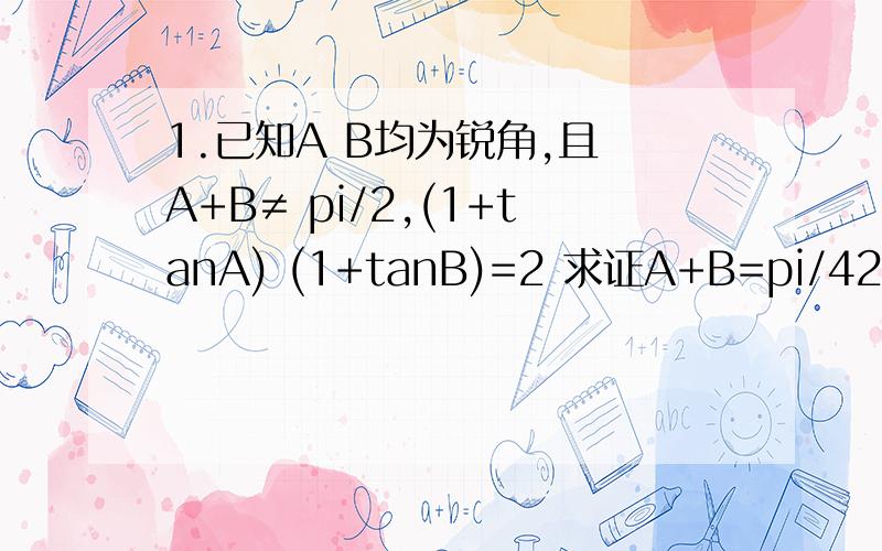 1.已知A B均为锐角,且 A+B≠ pi/2,(1+tanA) (1+tanB)=2 求证A+B=pi/42.三角形的三边a,b,c的倒数成等差数列,求证B