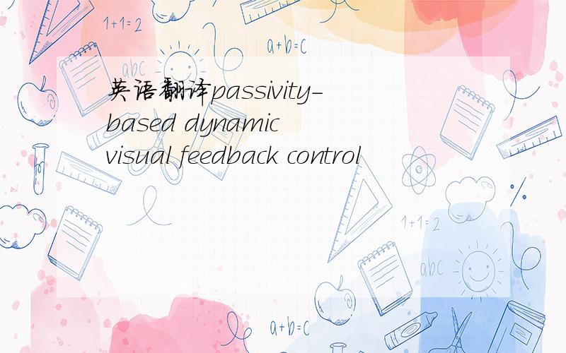 英语翻译passivity-based dynamic visual feedback control