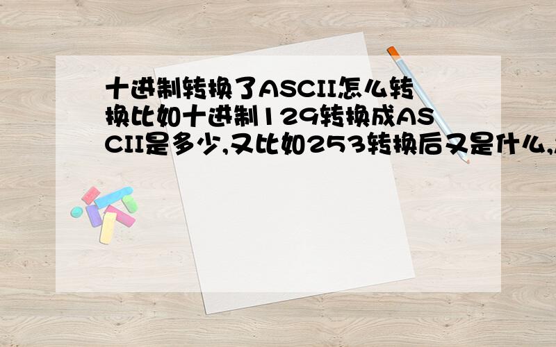 十进制转换了ASCII怎么转换比如十进制129转换成ASCII是多少,又比如253转换后又是什么,怎么书写啊，就是这样的吗还是合起来写在一块啊？