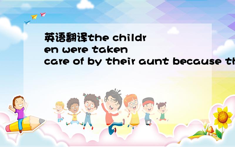英语翻译the children were taken care of by their aunt because their father was violent and they were believed to be at rick.