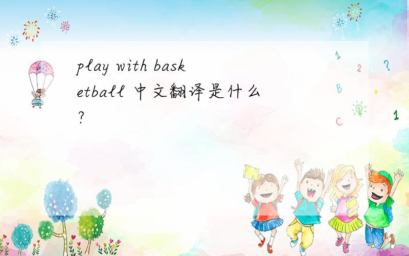 play with basketball 中文翻译是什么?