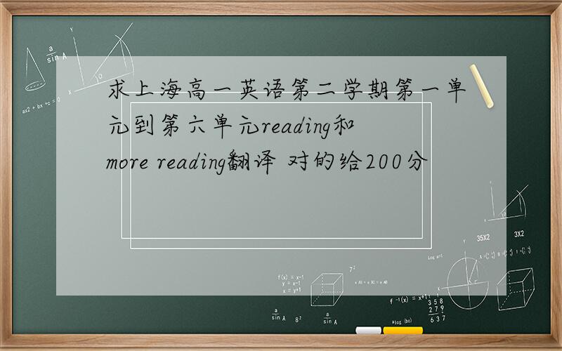 求上海高一英语第二学期第一单元到第六单元reading和more reading翻译 对的给200分