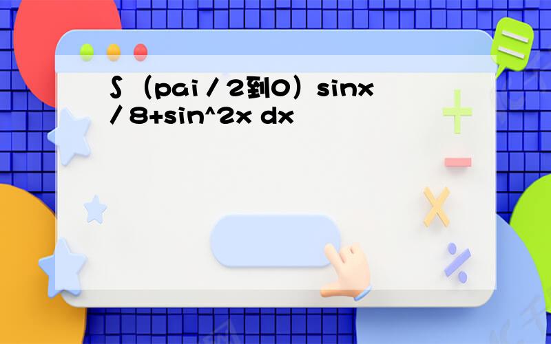 ∫（pai／2到0）sinx／8+sin^2x dx