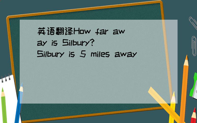 英语翻译How far away is Silbury?Silbury is 5 miles away