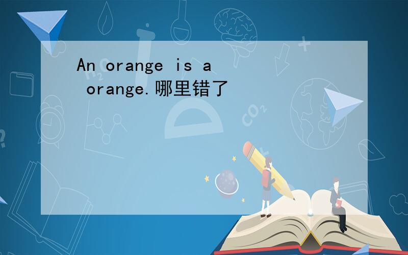 An orange is a orange.哪里错了